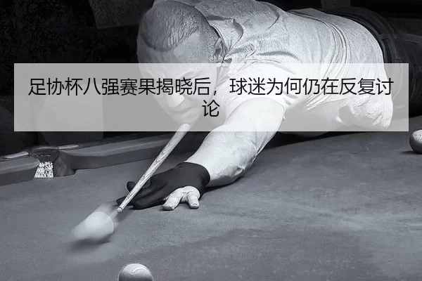 足协杯八强赛果揭晓后，球迷为何仍在反复讨论